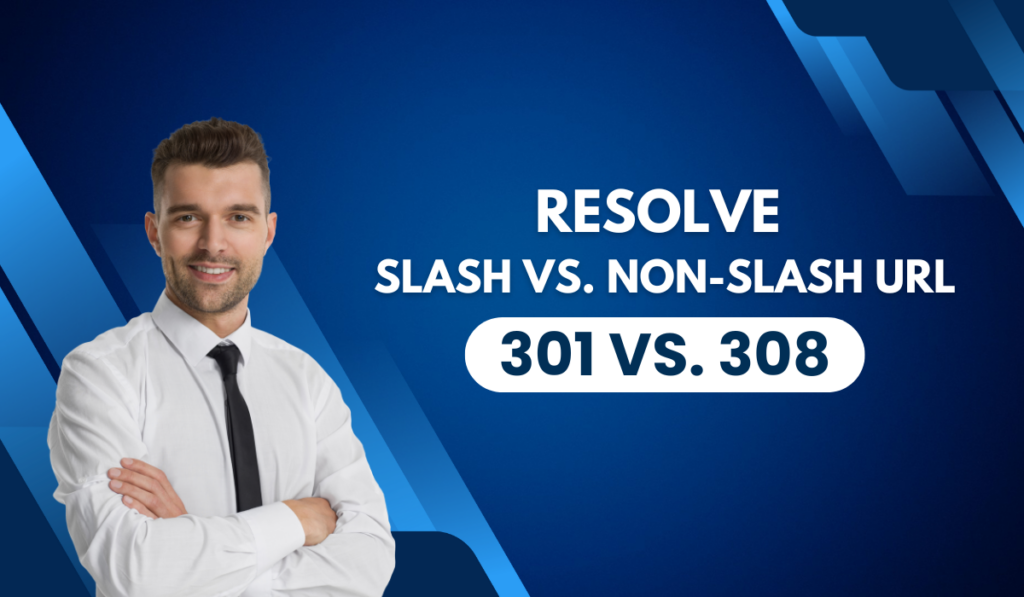 Resolve Slash URLs & Learn 301 vs. 308 Redirects Effectively